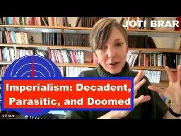 IMPERIALISM: PARASITIC ,DECADENT, AND DOOMED WITH JOTI BRAR
