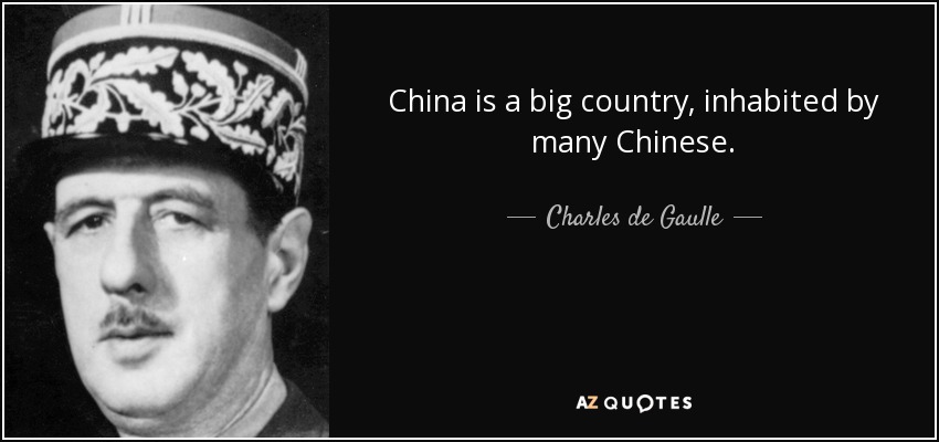 China is a big country, inhabited by many Chinese. -Charles de Gaulle