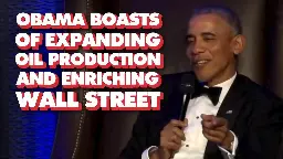 Obama boasts of expanding oil production and enriching Wall Street.