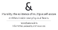 "Plurality (or multiplicity) is the existence of multiple self-aware entities inside one physical brain" - More Than One