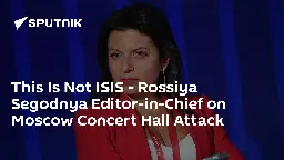 This Is Not ISIS - Rossiya Segodnya Editor-in-Chief on Moscow Concert Hall Attack
