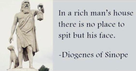 In a rich man's house there is no place to spit but his face. - Diogenes