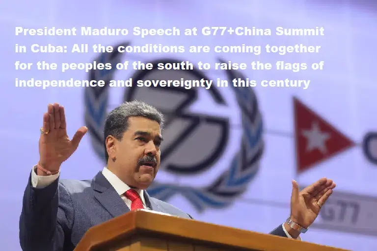 President Maduro Speech at G77+China Summit in Cuba: All the Conditions Are Coming Together for the Peoples of the South To Raise the Flags of Independence and Sovereignty in This Century