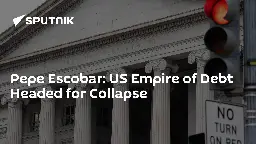 Pepe Escobar: US Empire of Debt Headed for Collapse