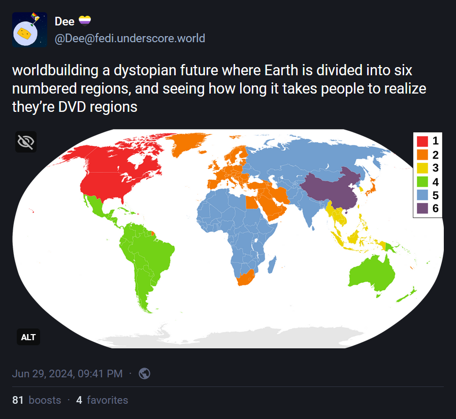 @Dee@fedi.underscore.world: "worldbuilding a dystopian future where Earth is divided into six numbered regions, and seeing how long it takes people to realize they’re DVD regions". A map of the DVD regions.