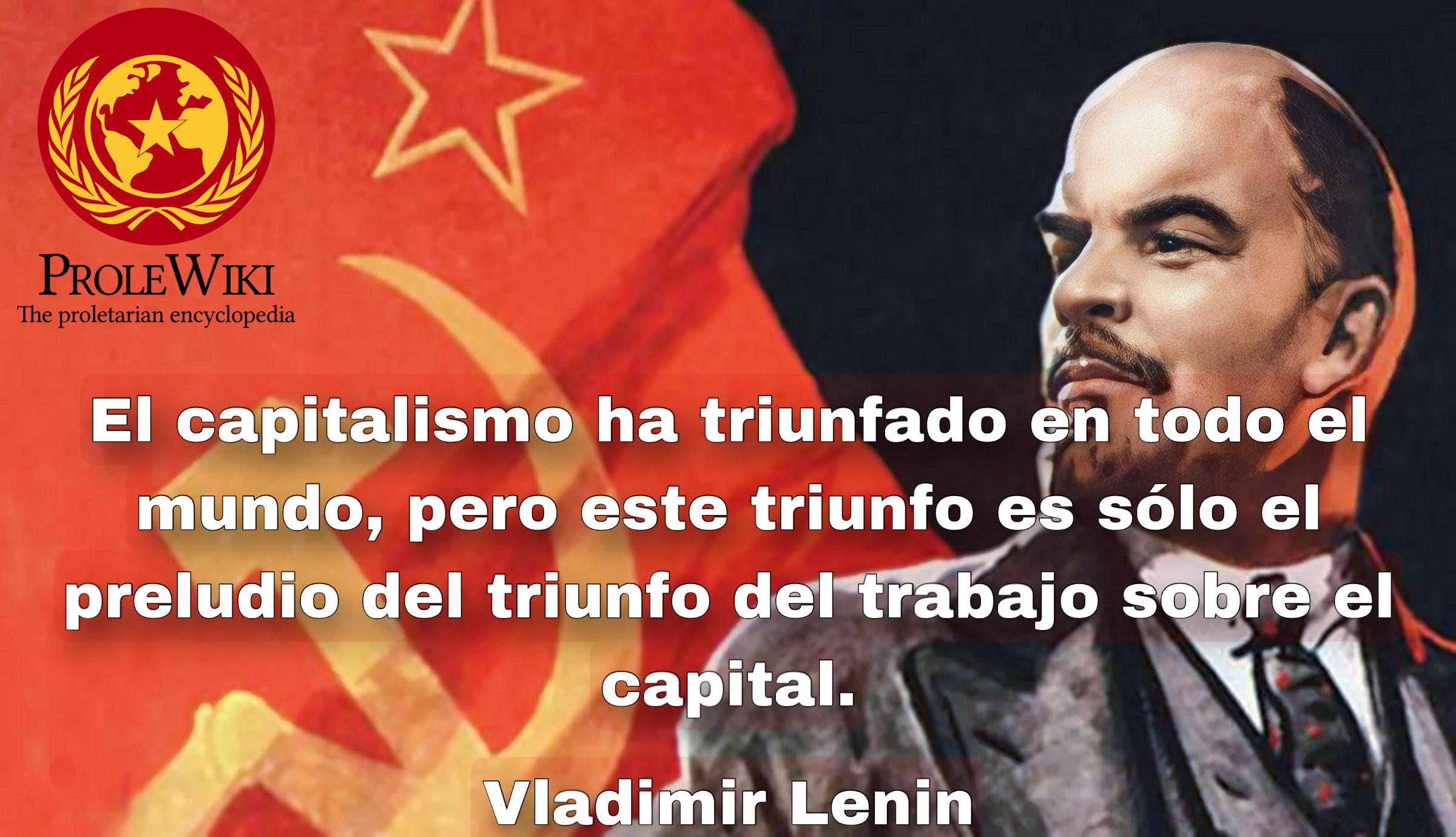 El capitalismo ha triunfado en todo el mundo, pero este triunfo es sólo el preludio del triunfo del trabajo sobre el capital.  - Vladimir Lenin